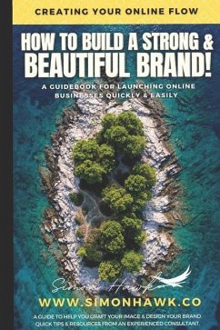 How To Build A Strong & Beautiful Brand: Creating Your Online Flow: A Guidebook for Launching Online - Hawk, Simon Ps