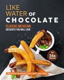 Like Water of Chocolate - Classic Mexican Desserts you will love: Mexican desserts you can't say No!! (eBook, ePUB)