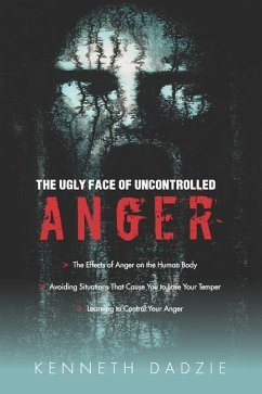 The Ugly Face of Uncontrolled Anger: Encourages All People To Control Their Anger - Irrespective Of The Circumstances And Thereby Avoid The Unpleasant - Dadzie, Kenneth