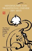 Mindfulness and Traditional Chinese Zen Arts: The Way of Calligraphy, Painting, Kung Fu, and Tea