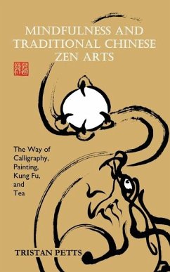 Mindfulness and Traditional Chinese Zen Arts: The Way of Calligraphy, Painting, Kung Fu, and Tea - Petts, Tristan