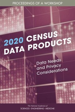 2020 Census Data Products: Data Needs and Privacy Considerations - National Academies of Sciences Engineering and Medicine; Division of Behavioral and Social Sciences and Education; Committee On National Statistics