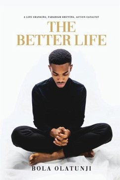 The Better Life: A life changing, paradigm shifting, action catalyst - Olatunji, Bola