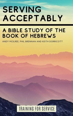 Serving Acceptably - A Bible Study of the Book of Hebrews (Training for Service) (eBook, ePUB) - McIlree, Andy; Dorricott, Keith; Brennan, Phil