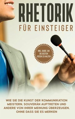 Rhetorik für Einsteiger: Wie Sie die Kunst der Kommunikation meistern, souverän auftreten und andere von Ihrer Meinung überzeugen, ohne dass Sie es merken - inkl. Guide, um die besten Reden zu halten - Fischer, Lisa