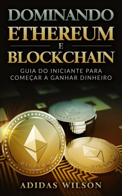 Dominando Ethereum E Blockchain: Guia Do Iniciante Para Comecar A Ganhar Dinheiro (eBook, ePUB) - Wilson, Adidas