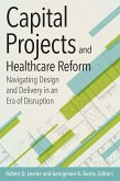 Capital Projects and Healthcare Reform: Navigating Design and Delivery in an Era of Disruption (eBook, ePUB)