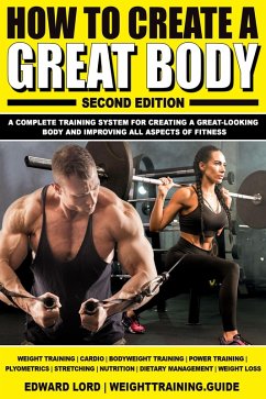 How to Create a Great Body: A Complete Training System for Creating a Great-Looking Body and Improving All Aspects of Fitness, Second Edition (eBook, ePUB) - Lord, Edward
