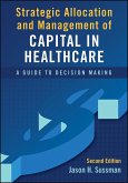 Strategic Allocation and Management of Capital in Healthcare: A Guide to Decision Making, Second Edition (eBook, ePUB)