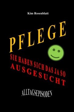 Pflege. Sie haben sich das ja so ausgesucht. Alltagsepisoden - Rosenblatt, Kim