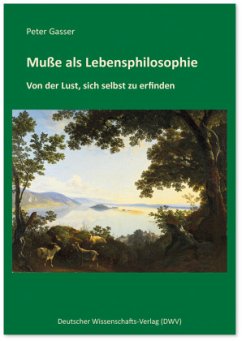 Muße als Lebensphilosophie - Gasser, Peter