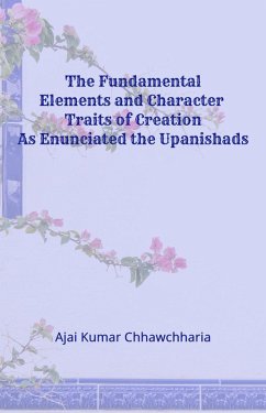 The Fundamental Elements and Character Traits of Creation As Enunciated in the Upanishads (eBook, ePUB) - Chhawchharia, Ajai Kumar