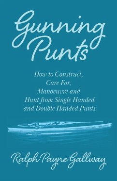 Gunning Punts - How to Construct, Care for, Manoeuvre and Hunt from Single Handed and Double Handed Punts (eBook, ePUB) - Gallway, Ralph Payne
