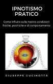 Ipnotismo pratico - Come influire sulle proprie condizioni fisiche, psichiche e di comportamento (eBook, ePUB)