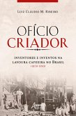 Ofício Criador Inventores e Inventos na Lavoura Cafeeira no Brasil (1870-1910) (eBook, ePUB)