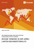 Design Thinking in der ambulanten Behindertenhilfe. Wie Organisationen ihre partizipativen Strukturen effektiv stärken (eBook, PDF)