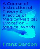 A Course of Instruction of Theory & Practice of Magic+ Magical Evocation + Magical Words (eBook, ePUB)