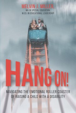 HANG ON! Navigating the Emotional Roller Coaster of Raising a Child with a Disability (eBook, ePUB) - Miller MA in Special Education M. Ed. in Educational Leadership, Melvin J.