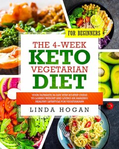 The 4-Week Keto Vegetarian Diet for Beginners: Your Ultimate 30-Day Step-By-Step Guide to Losing Weight and Living an Amazing Healthy Lifestyle for Vegetarians (eBook, ePUB) - Hogan, Linda