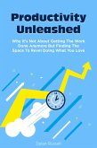 Productivity Unleashed: Why It's Not About Getting The Work Done Anymore But Finding The Space To Revel Doing What You Love (eBook, ePUB)