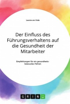 Der Einfluss des Führungsverhaltens auf die Gesundheit der Mitarbeiter. Empfehlungen für ein gesundheitsbewusstes Führen - am Orde, Leonie