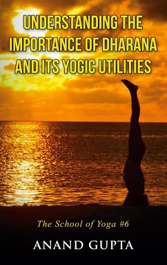 Understanding the Importance of Dharana and its Yogic Utilities - Gupta, Anand