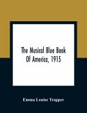 The Musical Blue Book Of America, 1915- Recording In Concise Form The Activities Of Leading Musicians And Those Actively And Prominently Identified With Music In Its Various Departments