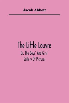 The Little Louvre; Or, The Boys' And Girls' Gallery Of Pictures - Abbott, Jacob