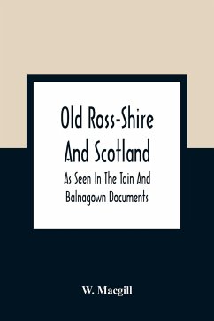 Old Ross-Shire And Scotland, As Seen In The Tain And Balnagown Documents - Macgill, W.