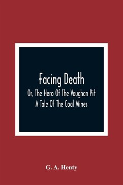 Facing Death; Or, The Hero Of The Vaughan Pit; A Tale Of The Coal Mines - A. Henty, G.