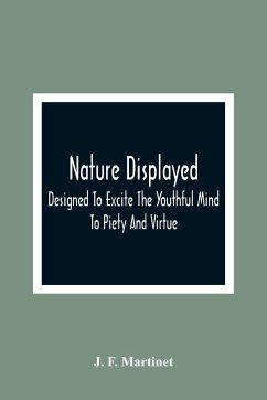Nature Displayed; Designed To Excite The Youthful Mind To Piety And Virtue - F. Martinet, J.