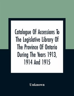 Catalogue Of Accessions To The Legislative Library Of The Province Of Ontario During The Years 1913, 1914 And 1915 - Unknown