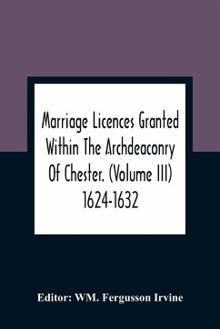 Marriage Licences Granted Within The Archdeaconry Of Chester. (Volume Iii) 1624-1632