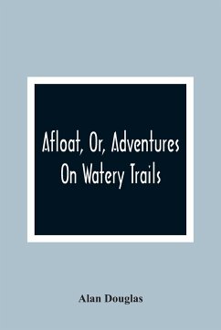 Afloat, Or, Adventures On Watery Trails - Alan Douglas, Captain