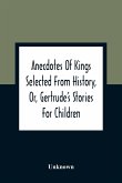 Anecdotes Of Kings Selected From History, Or, Gertrude'S Stories For Children