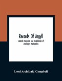 Records Of Argyll; Legends Traditions, And Recollections Of Argyllshire Highlanders, Collected Chiefly From The Gaelic, With Notes On The Antiquity Of The Dress, Clan Colours, Or Tartans, Of The Highlanders