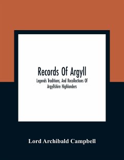 Records Of Argyll; Legends Traditions, And Recollections Of Argyllshire Highlanders, Collected Chiefly From The Gaelic, With Notes On The Antiquity Of The Dress, Clan Colours, Or Tartans, Of The Highlanders - Archibald Campbell, Lord