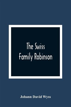 The Swiss Family Robinson, Or, The Adventures Of A Father And His Four Sons On A Desert Island - David Wyss, Johann