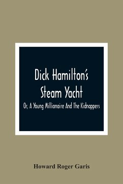 Dick Hamilton'S Steam Yacht, Or, A Young Millionaire And The Kidnappers - Roger Garis, Howard