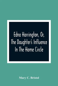 Edna Harrington, Or, The Daughter'S Influence In The Home Circle - C. Bristol, Mary