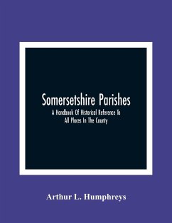 Somersetshire Parishes; A Handbook Of Historical Reference To All Places In The County - L. Humphreys, Arthur