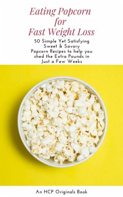 Eating Popcorn for Fast Weight Loss: 50 Simple Yet Satisfying Sweet & Savory Popcorn Recipes to Help you Shed the Extra Pounds in Just a Few Weeks (eBook, ePUB) - Originals, Hcp