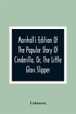 Marshall'S Edition Of The Popular Story Of Cinderilla, Or, The Little Glass Slipper