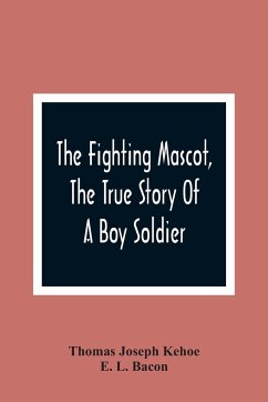 The Fighting Mascot, The True Story Of A Boy Soldier - Joseph Kehoe, Thomas; L. Bacon, E.