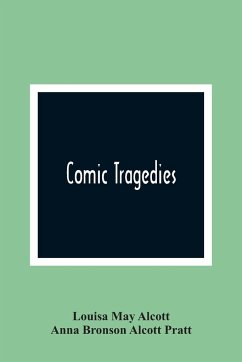 Comic Tragedies - May Alcott, Louisa; Bronson Alcott Pratt, Anna