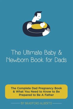 The Ultimate Baby & Newborn Book for Dads - The Complete Dad Pregnancy Book & What You Need to Know to Be Prepared to Be A Father - Alberts, Bradford