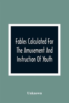 Fables Calculated For The Amusement And Instruction Of Youth; Originally Dedicated To A Young Prince, For Whose Improvement They Were Written - Unknown