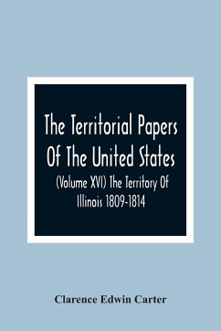 The Territorial Papers Of The United States (Volume Xvi) The Territory Of Illinois 1809-1814 - Edwin Carter, Clarence