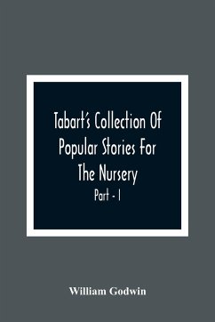 Tabart'S Collection Of Popular Stories For The Nursery; From The French, Italian, And Old English Writers Part - I - Godwin, William