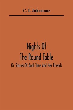 Nights Of The Round Table; Or, Stories Of Aunt Jane And Her Friends - I. Johnstone, C.